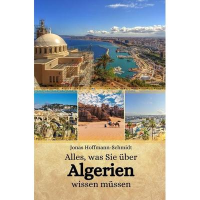 Alles, was Sie über Algerien wissen müssen, Taschenbuch von Jonas Hoffmann-Schmidt, Independently Published
