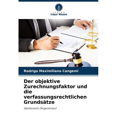 Der objektive Zurechnungsfaktor und die verfassungsrechtlichen Grundsätze, Taschenbuch von Rodrigo Maximiliano Cangemi, Verlag Unser Wissen,