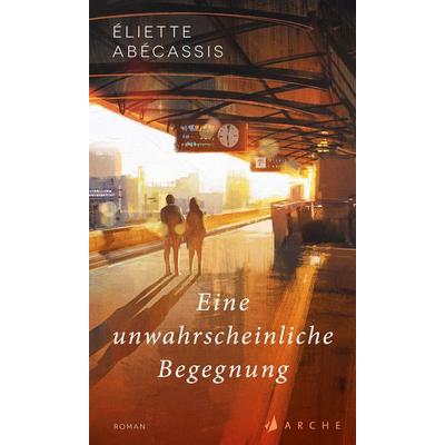 Eine unwahrscheinliche Begegnung, Gebundene Ausgabe von Éliette Abécassis, Arche Verlag