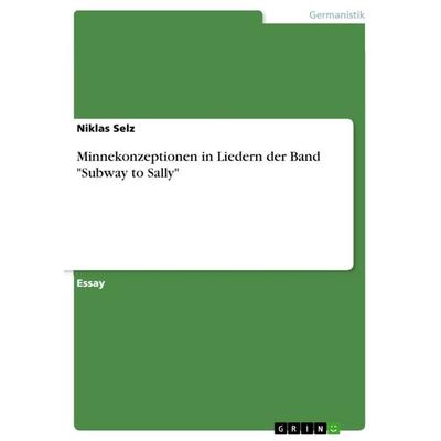 Minnekonzeptionen in Liedern der Band 'Subway to Sally'; Taschenbuch von Niklas Selz, GRIN, 978-3-668-32154-0