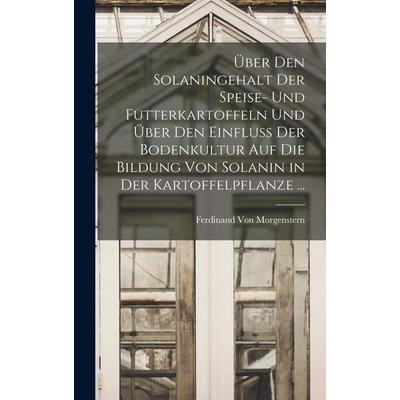 Über Den Solaningehalt Der Speise- Und Futterkartoffeln Und Über Den Einfluss Der Bodenkultur Auf Die Bildung Von Solanin in Der Kartoffelpflanze ...,