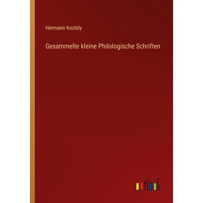 Gesammelte kleine Philologische Schriften, Taschenbuch von Hermann Kochily, Outlook, 978-3-368-66115-1