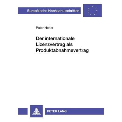 Der internationale Lizenzvertrag als Produktabnahmevertrag, Taschenbuch von Peter Heiter, Peter Lang GmbH, Internationaler Verlag der Wissenschaften,