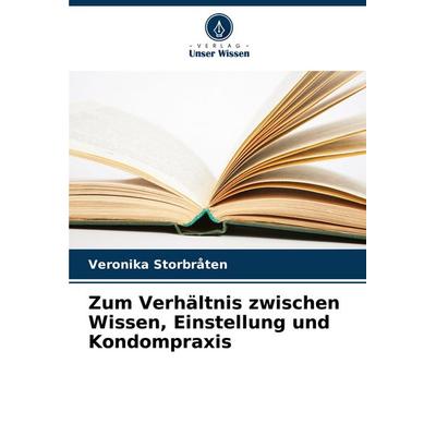 Zum Verhältnis zwischen Wissen, Einstellung und Kondompraxis, Taschenbuch von Veronika Storbråten, Verlag Unser Wissen, 978-620-7-66687-4