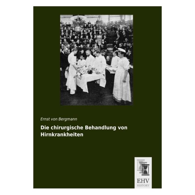 EHV-History Die chirurgische Behandlung von Hirnkrankheiten (Deutsch, Softcover, Ernst von Bergmann) (55560304)