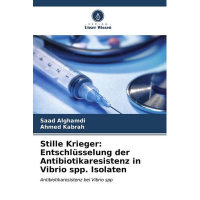Stille Krieger: Entschlüsselung der Antibiotikaresistenz in Vibrio spp. Isolaten, Taschenbuch von Saad Alghamdi,Ahmed Kabrah, Verlag Unser Wissen,