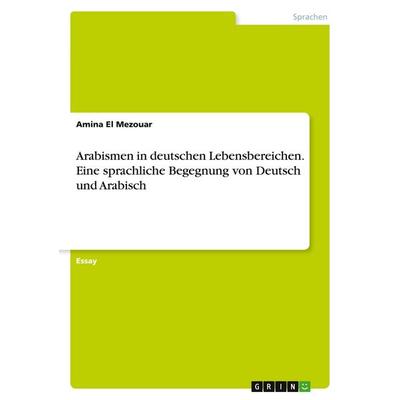 Arabismen in deutschen Lebensbereichen. Eine sprachliche Begegnung von Deutsch und Arabisch, Taschenbuch von Amina El Mezouar, GRIN, 978-3-346-16131-4