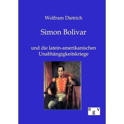 Simon Bolivar, Taschenbuch von Wolfram Dietrich, Europäischer Geschichtsverlag, 978-3-86382-272-9