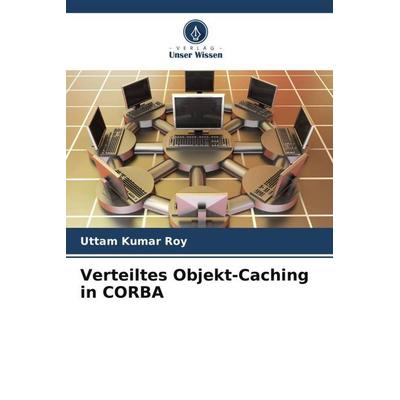 Verteiltes Objekt-Caching in CORBA, Taschenbuch von Uttam Kumar Roy, Verlag Unser Wissen, 978-620-6-40169-8