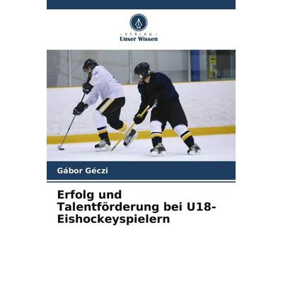 Erfolg und Talentförderung bei U18-Eishockeyspielern, Taschenbuch von Gábor Géczi, Verlag Unser Wissen