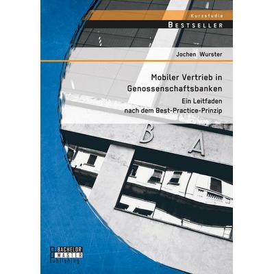 Mobiler Vertrieb in Genossenschaftsbanken: Ein praxisorientierter Leitfaden nach dem Best-Practice-Prinzip, Taschenbuch von Jochen Wurster, Bachelor +