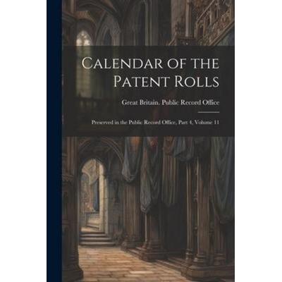 Calendar of the Patent Rolls: Preserved in the Public Record Office, Part 4, volume 11, Taschenbuch von , Creative Media Partners, LLC,