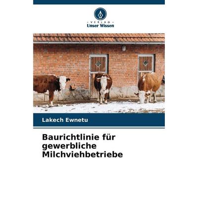 Baurichtlinie für gewerbliche Milchviehbetriebe, Taschenbuch von Lakech Ewnetu, Verlag Unser Wissen, 978-620-9-35924-8