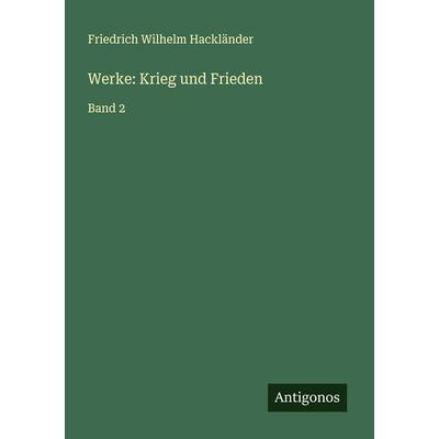 Werke: Krieg und Frieden, Taschenbuch von Friedrich Wilhelm Hackländer, Antigonos Verlag, 978-3-388-93701-4