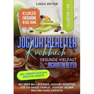Joghurtbereiter Kochbuch – Gesunde Vielfalt mit und ohne den Joghurtbereiter, Taschenbuch von Linda Reiter, Epubli, 978-3-7584-1562-3
