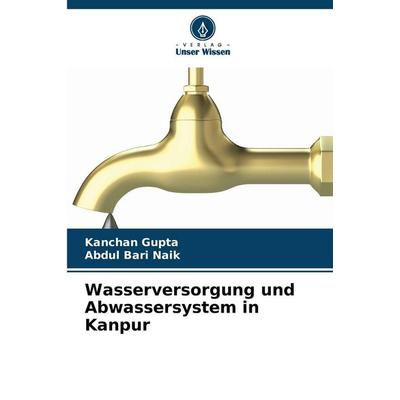 Wasserversorgung und Abwassersystem in Kanpur, Taschenbuch von Kanchan Gupta,Abdul Bari Naik, Verlag Unser Wissen, 978-620-0-76542-0