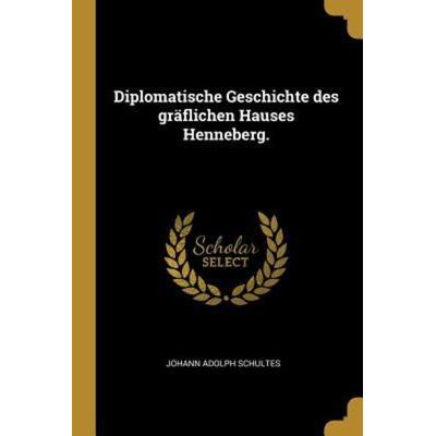 Diplomatische Geschichte Des Gräflichen Hauses Henneberg., Taschenbuch von Johann Adolph Schultes, Creative Media Partners, LLC, 978-0-274-79942-8