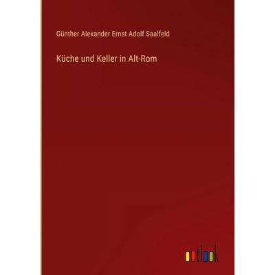 Küche und Keller in Alt-Rom, Gebundene Ausgabe von Günther Alexander Ernst Adolf Saalfeld, Outlook, 978-3-368-53326-7