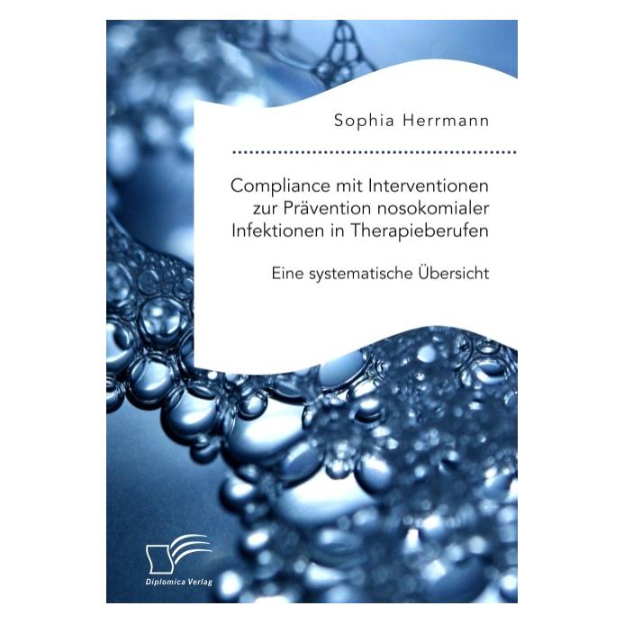 Diplomica Compliance mit Interventionen zur Prävention nosokomialer Infektionen in Therapieberufen. Eine syste (Deutsch, Softcover, Sophia Herrmann) (56137029)
