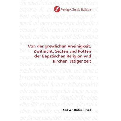 Von der grewlichen Vneinigkeit, Zwitracht, Secten vnd Rotten der Bapstischen Religion vnd Kirchen, Jtziger zeit, Taschenbuch von , Verlag Classic