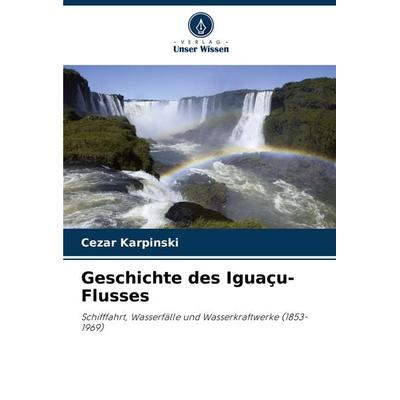 Geschichte des Iguaçu-Flusses, Taschenbuch von Cezar Karpinski, Verlag Unser Wissen, 978-620-8-58244-9