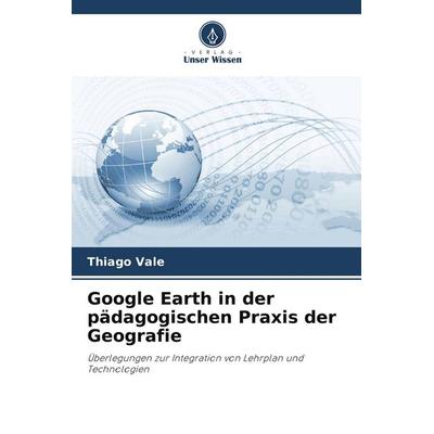 Google Earth in der pädagogischen Praxis der Geografie, Taschenbuch von Thiago Vale, Verlag Unser Wissen, 978-620-9-61041-7