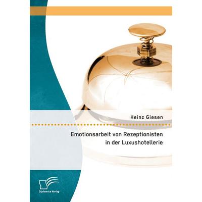Emotionsarbeit von Rezeptionisten in der Luxushotellerie: Die Gefahren von Burnout im Dienstleistungsgewerbe, Taschenbuch von Heinz Giesen, Diplomica