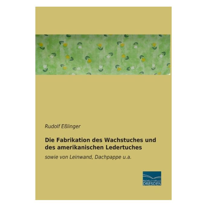Fachbuchverlag Die Fabrikation des Wachstuches und des amerikanischen Ledertuches (Deutsch, Softcover, Rudolf Esslinger) (7381181)