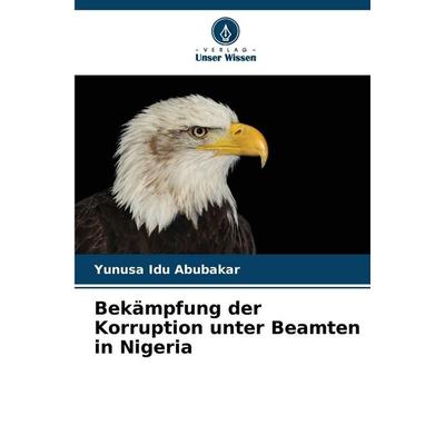 Bekämpfung der Korruption unter Beamten in Nigeria, Taschenbuch von Yunusa Idu Abubakar, Verlag Unser Wissen, 978-620-9-39120-0