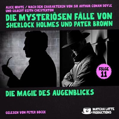 Die Magie des Augenblicks (Die mysteriösen Fälle von Sherlock Holmes und Pater Brown, Folge 11) - Arthur Conan Doyle,Gilbert Keith Chesterton,Alice