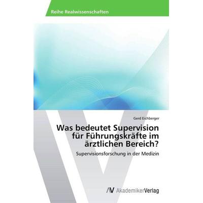 Was bedeutet Supervision für Führungskräfte im ärztlichen Bereich?, Taschenbuch von Gerd Eichberger, AV Akademikerverlag, 978-3-639-47177-9