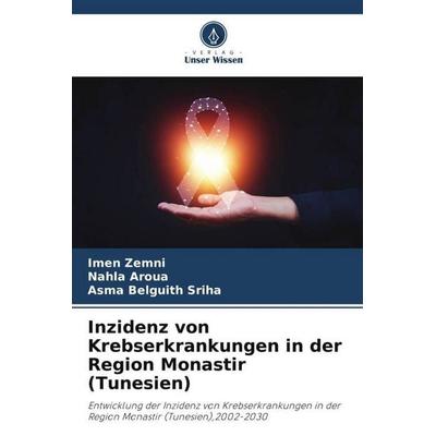 Inzidenz von Krebserkrankungen in der Region Monastir (Tunesien), Taschenbuch von Imen Zemni,Nahla Aroua,Asma Belguith Sriha, Verlag Unser Wissen,