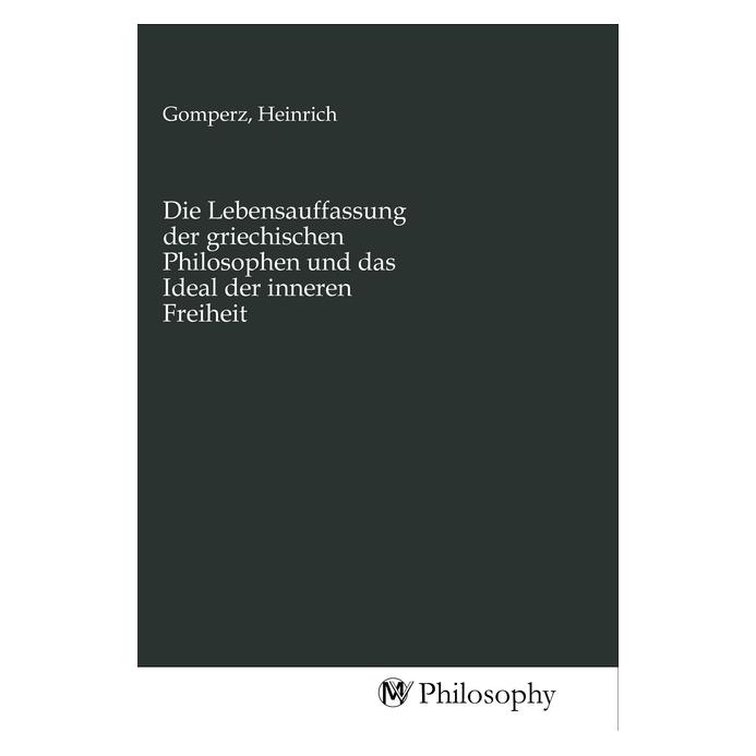 MV-Philosophy Die Lebensauffassung der griechischen Philosophen und das Ideal der inneren Freiheit (Deutsch, Heinrich Gomperz) (56154926)