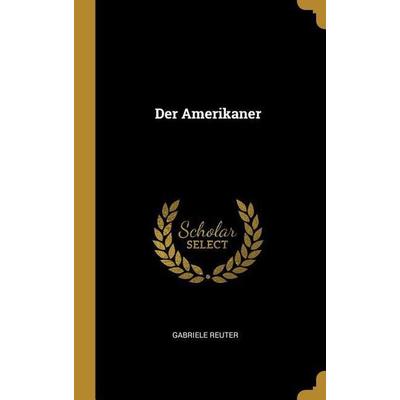Der Amerikaner, Gebundene Ausgabe von Gabriele Reuter, Creative Media Partners, LLC, 978-0-270-42616-8