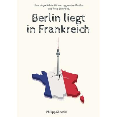 Berlin liegt in Frankreich, Taschenbuch von Philipp Skoeries, Tredition, 978-3-347-32227-1