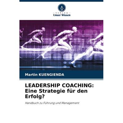 LEADERSHIP COACHING: Eine Strategie für den Erfolg?, Taschenbuch von Martin Kuengienda, Verlag Unser Wissen, 978-620-7-10737-7