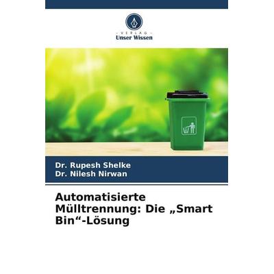 Automatisierte Mülltrennung: Die 'Smart Bin'-Lösung; Taschenbuch von Rupesh Shelke,Nilesh Nirwan, Verlag Unser Wissen