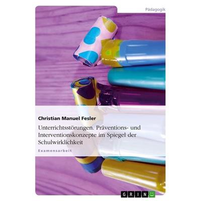 Unterrichtsstörungen. Präventions- und Interventionskonzepte im Spiegel der Schulwirklichkeit, Taschenbuch von Christian Manuel Fesler, GRIN,