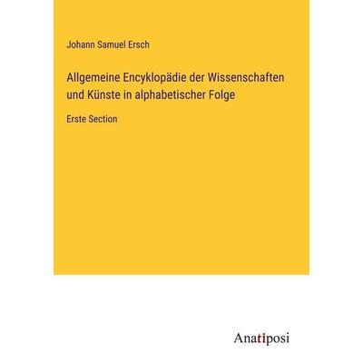 Allgemeine Encyklopädie der Wissenschaften und Künste in alphabetischer Folge, Gebundene Ausgabe von Johann Samuel Ersch, Anatiposi Verlag,