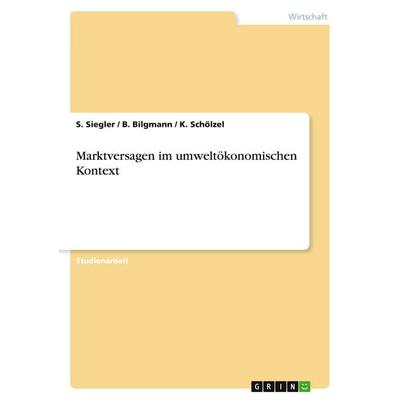 Marktversagen im umweltökonomischen Kontext, Taschenbuch von S. Siegler,B. Bilgmann,K. Schölzel, GRIN, 978-3-640-56928-1