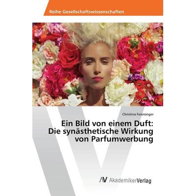 Ein Bild von einem Duft: Die synästhetische Wirkung von Parfumwerbung, Taschenbuch von Christina Feiersinger, AV Akademikerverlag, 978-3-639-88133-2