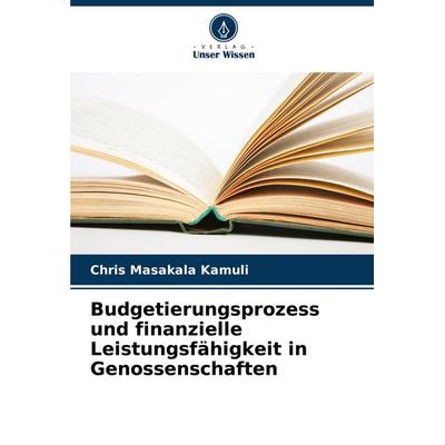 Budgetierungsprozess und finanzielle Leistungsfähigkeit in Genossenschaften, Taschenbuch von Chris Masakala Kamuli, Verlag Unser Wissen,