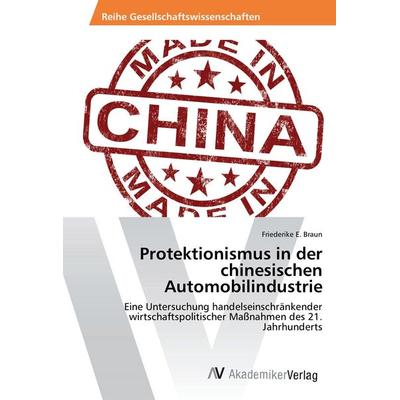 Protektionismus in der chinesischen Automobilindustrie, Taschenbuch von Friederike E. Braun, AV Akademikerverlag, 978-3-330-50468-4