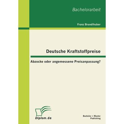 Deutsche Kraftstoffpreise: Abzocke oder angemessene Preisanpassung?, Taschenbuch von Franz Brandlhuber, Bachelor + Master Publishing,
