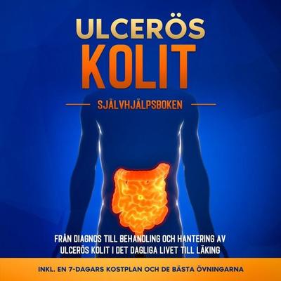 Ulcerös kolit – Självhjälpsboken: Från Diagnos till Behandling och Hantering av Ulcerös Kolit i Det Dagliga Livet till Läking – Inkluderar en 7-dagars