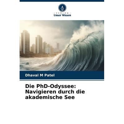 Die PhD-Odyssee: Navigieren durch die akademische See, Taschenbuch von Dhaval M. Patel, Verlag Unser Wissen, 978-620-7-08096-0