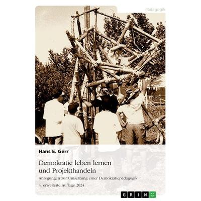 Demokratie leben lernen und Projekthandeln. Anregungen zur Umsetzung einer Demokratiepädagogik, Taschenbuch von Hans E. Gerr, GRIN, 978-3-668-45448-4
