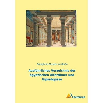 Ausführliches Verzeichnis der ägyptischen Altertümer und Gipsabgüsse, Taschenbuch von Königliche Museen zu Berlin, Literaricon, 978-3-96506-028-9