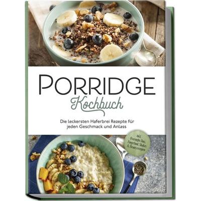 Porridge Kochbuch: Die leckersten Haferbrei Rezepte für jeden Geschmack und Anlass - inkl. Overnight Oats, Fingerfood, Shakes & Beautyrezepten,