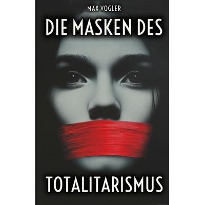 Die Masken des Totalitarismus, Taschenbuch von Max Vogler, Tredition, 978-3-384-32454-2